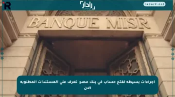 إجراءات بسيطة لفتح حساب في بنك مصر: تعرف على المستندات المطلوبة الآن
